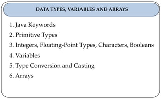1. Java Keywords
2. Primitive Types
3. Integers, Floating-Point Types, Characters, Booleans
4. Variables
5. Type Conversion and Casting
6. Arrays
DATA TYPES, VARIABLES AND ARRAYS
 