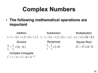 Complex Numbers
• The following mathematical operations are
important
13
         
     
1 2 1 2 1 2 1 2 1 2 1 2 1 2 1 2 1 2
1 1
1 2
2 2
*
1 1
/ 2
j
z z x x j y y z z x x j y y z z rr
z r
z r
z r z r
z x jy r re 
 
   
 
            
       
     
Addition Subtraction Multiplication
Division Reciprocal Square Root
Complex Conjugate
 