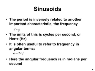 Sinusoids
• The period is inversely related to another
important characteristic, the frequency
• The units of this is cycles per second, or
Hertz (Hz)
• It is often useful to refer to frequency in
angular terms:
• Here the angular frequency is in radians per
second
6
1
f
T

2 f
 

 