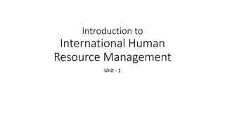 Introduction to
International Human
Resource Management
Unit - 1
 
