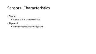 Sensors- Characteristics
• Static
• Steady state characteristics
• Dynamic
• Time between and steady state
 
