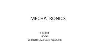 MECHATRONICS
Session 5
BOOKS
W. BOLTON, MAHALIK, Rajput. R.K,
 