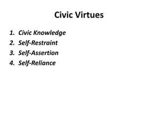 Civic Virtues
1. Civic Knowledge
2. Self-Restraint
3. Self-Assertion
4. Self-Reliance
 