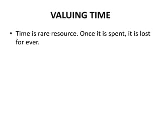 VALUING TIME
• Time is rare resource. Once it is spent, it is lost
for ever.
 