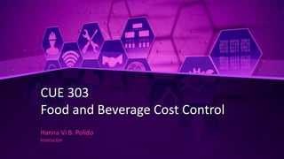 CUE 303
Food and Beverage Cost Control
Hanna Vi B. Polido
Instructor
 