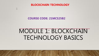 MODULE 1: BLOCKCHAIN
TECHNOLOGY BASICS
BLOCKCHAIN TECHNOLOGY
COURSE CODE: 21MCS25B2
1
 