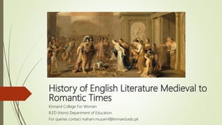 History of English Literature Medieval to
Romantic Times
Kinnaird College For Women
B.ED (Hons) Department of Education
For queries contact maham.muzamil@kinnaird.edu.pk
 