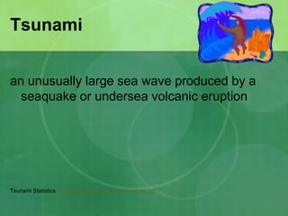 Tsunami
an unusually large sea wave produced by a
seaquake or undersea volcanic eruption
Tsunami Statistics http://wcatwc.arh.noaa.gov/tsustats.pdf
 
