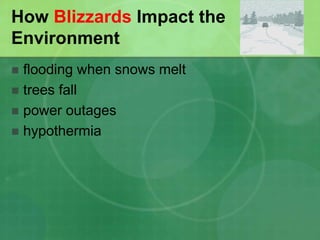 How Blizzards Impact the
Environment
 flooding when snows melt
 trees fall
 power outages
 hypothermia
 