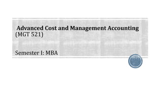 Advanced Cost and Management Accounting
(MGT 521)
Semester I: MBA
 