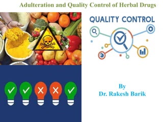 Adulteration and Quality Control of Herbal Drugs
By
Dr. Rakesh Barik
 