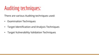 Auditing techniques:
There are various Auditing techniques used:
• Examination Techniques
• Target Identification and Analysis Techniques
• Target Vulnerability Validation Techniques
 