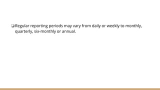 ❏Regular reporting periods may vary from daily or weekly to monthly,
quarterly, six-monthly or annual.
 