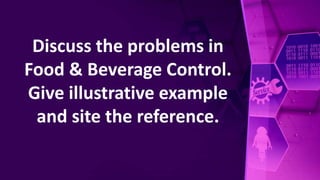 Discuss the problems in
Food & Beverage Control.
Give illustrative example
and site the reference.
 