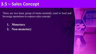 There are two basic group of terms normally used in food and
beverage operations to express sales concept:
1. Monetary
2. Non-monetary
3.5 – Sales Concept
 