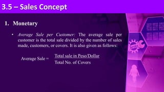 1. Monetary
• Average Sale per Customer: The average sale per
customer is the total sale divided by the number of sales
made, customers, or covers. It is also given as follows:
Average Sale =
3.5 – Sales Concept
 