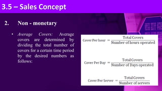 2. Non - monetary
• Average Covers: Average
covers are determined by
dividing the total number of
covers for a certain time period
by the desired numbers as
follows:
3.5 – Sales Concept
 