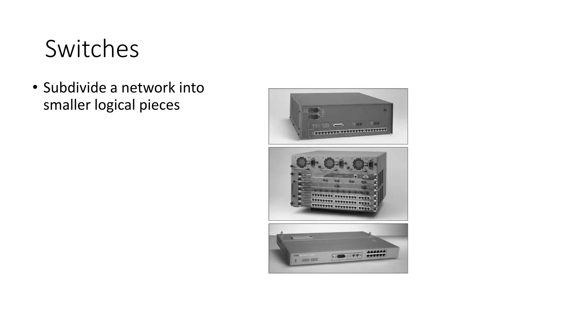 Switches
• Subdivide a network into
smaller logical pieces
 