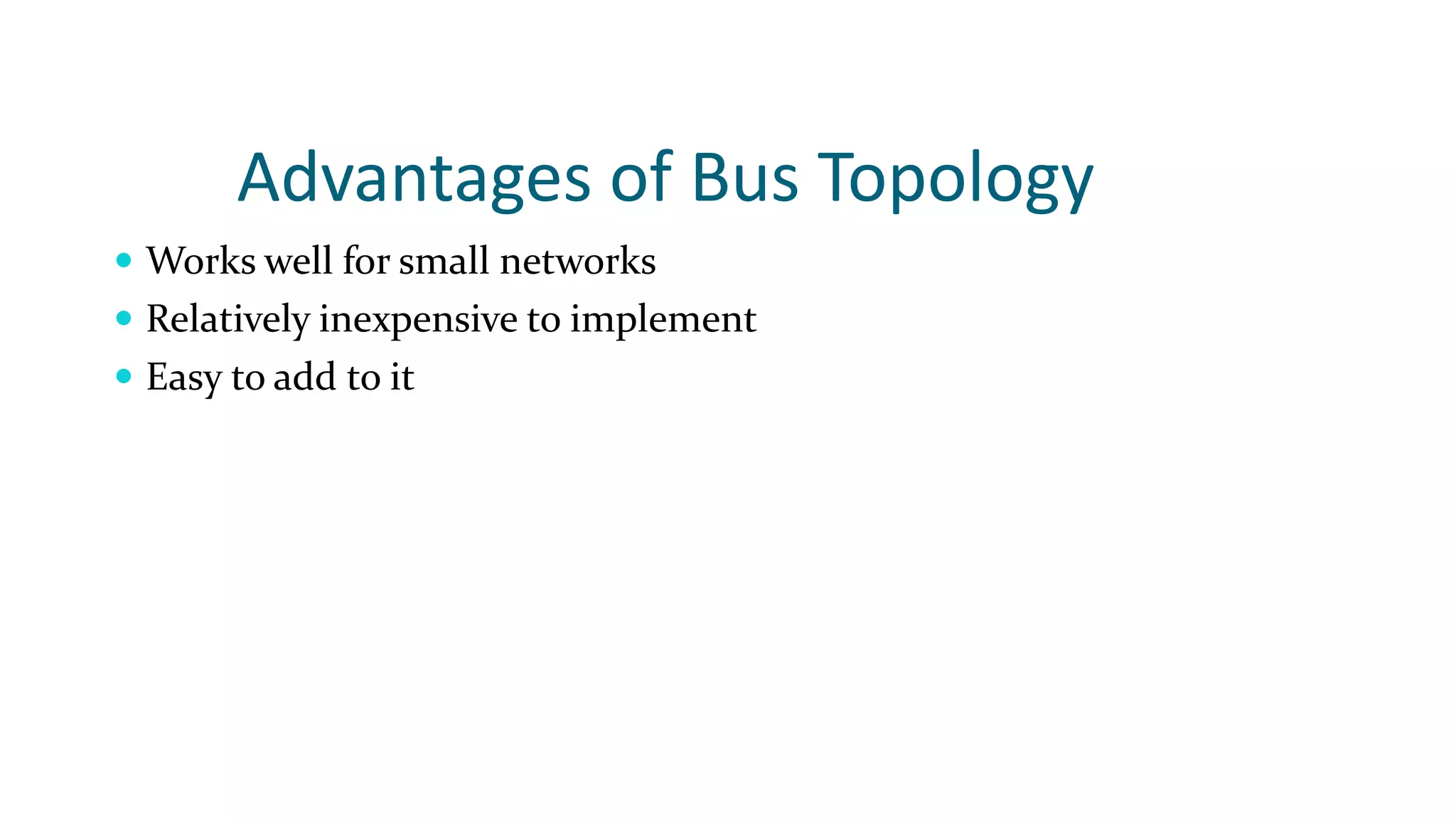 Advantages of Bus Topology
 Works well for small networks
 Relatively inexpensive to implement
 Easy to add to it
 