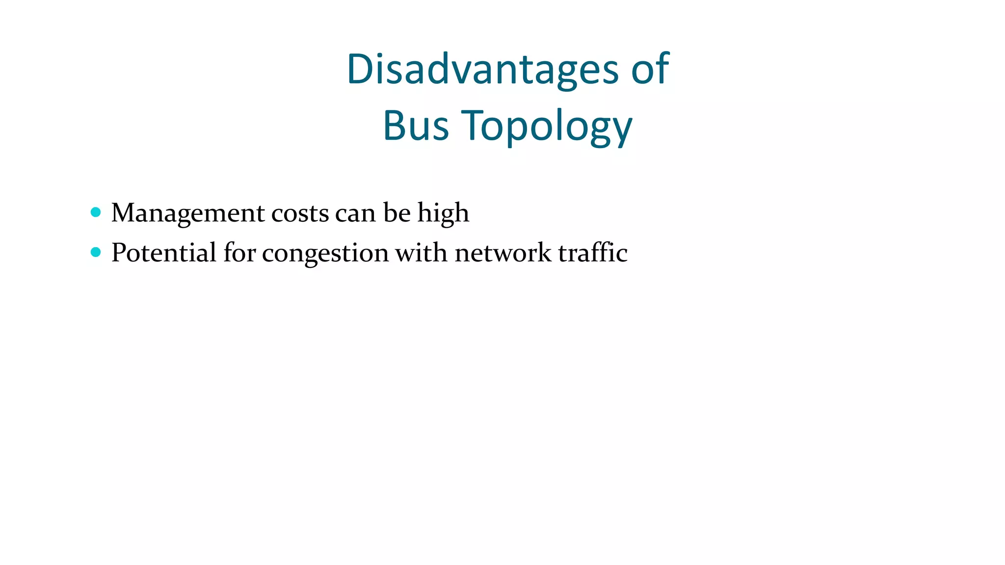 Disadvantages of
Bus Topology
 Management costs can be high
 Potential for congestion with network traffic
 