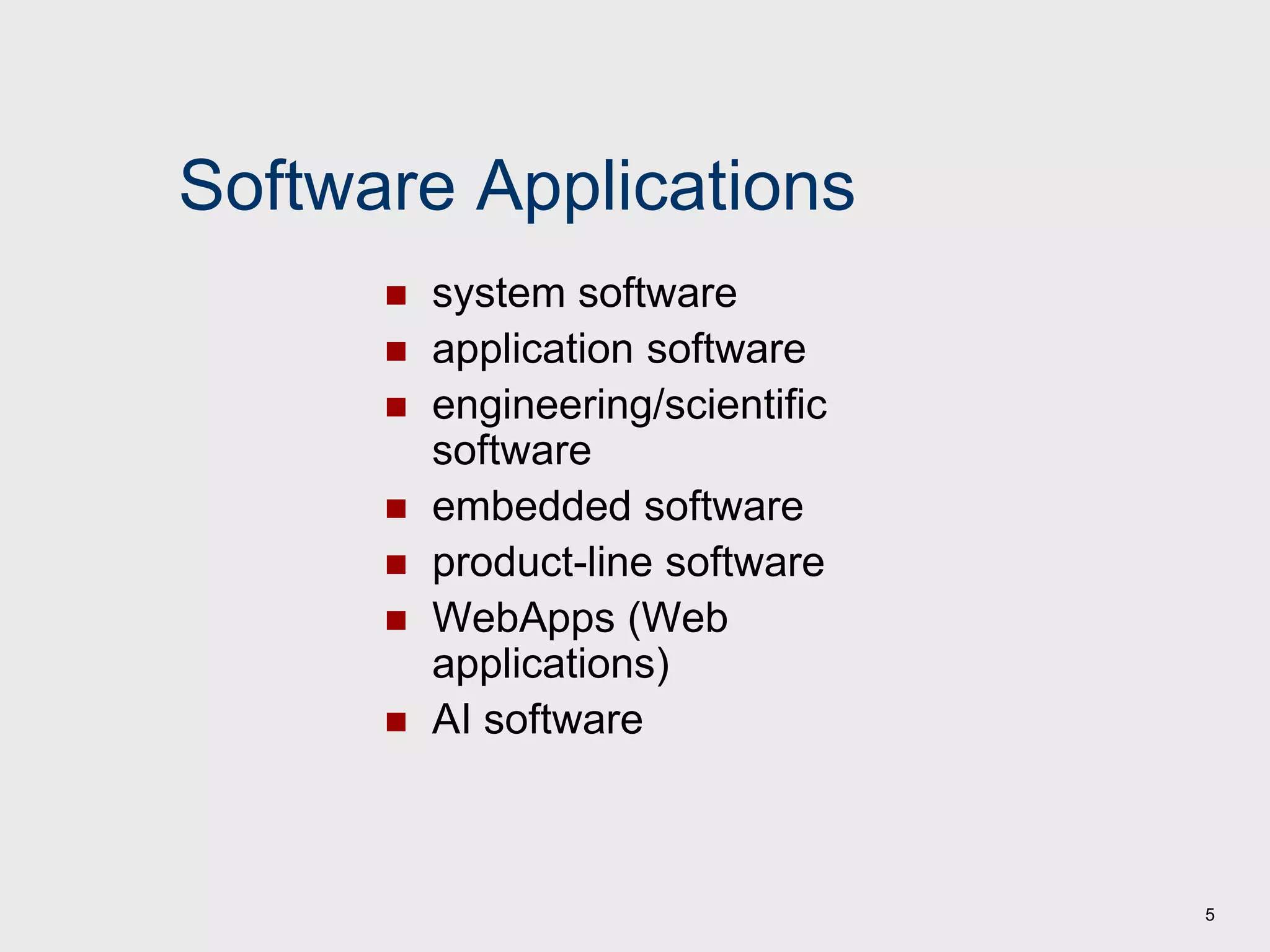 5
Software Applications
 system software
 application software
 engineering/scientific
software
 embedded software
 product-line software
 WebApps (Web
applications)
 AI software
 