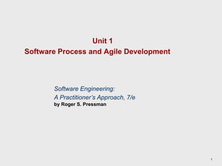 1
Unit 1
Software Process and Agile Development
Software Engineering:
A Practitioner’s Approach, 7/e
by Roger S. Pressman
 