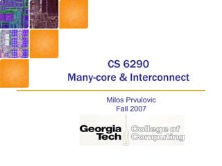 CS 6290
Many-core & Interconnect
Milos Prvulovic
Fall 2007
 