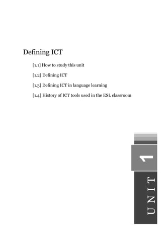Defining ICT
[1.1] How to study this unit
[1.2] Defining ICT
[1.3] Defining ICT in language learning
[1.4] History of ICT tools used in the ESL classroom
1
U
N
I
T
 