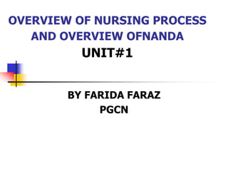 OVERVIEW OF NURSING PROCESS
AND OVERVIEW OFNANDA
UNIT#1
BY FARIDA FARAZ
PGCN
 