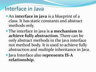 Why use Java interface?
 There are mainly three reasons to use
interface. They are given below.
 It is used to achieve f...