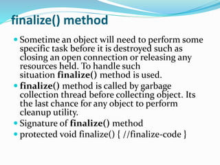 Some Important Points to
Remember
finalize() method is defined
in java.lang.Object class, therefore it
is available to al...
