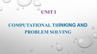UNIT I
COMPUTATIONAL THINKING AND
PROBLEM SOLVING
 
