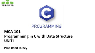 MCA 101
Programming in C with Data Structure
UNIT I
Prof. Rohit Dubey
 