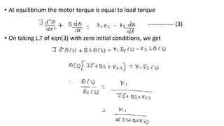 • At equilibrium the motor torque is equal to load torque
------------- (3)
• On taking L.T of eqn(3) with zero initial conditions, we get
 