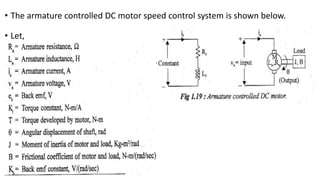 • The armature controlled DC motor speed control system is shown below.
• Let,
 