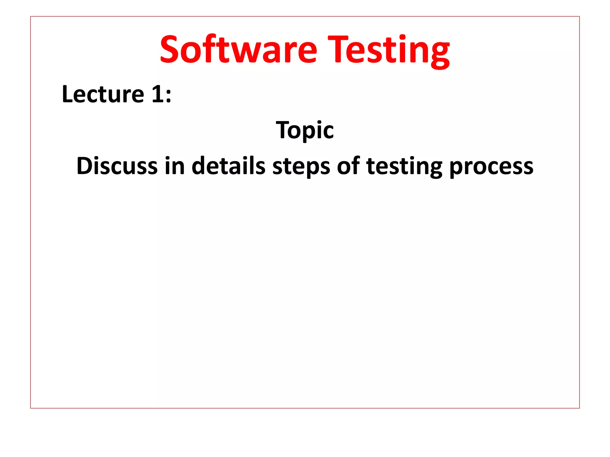 Software Testing
Lecture 1:
Topic
Discuss in details steps of testing process
 