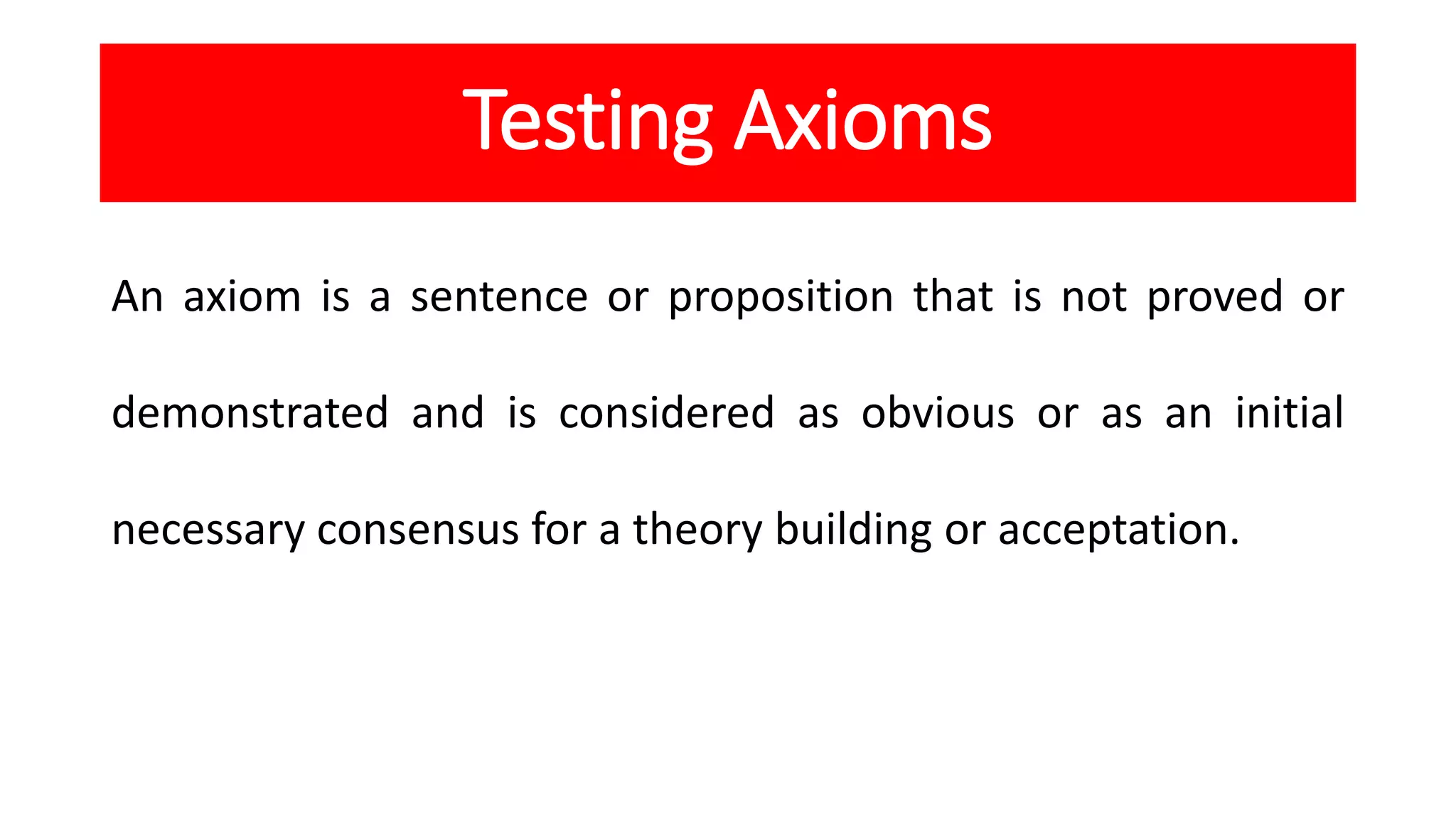 Testing Axioms
An axiom is a sentence or proposition that is not proved or
demonstrated and is considered as obvious or as an initial
necessary consensus for a theory building or acceptation.
 