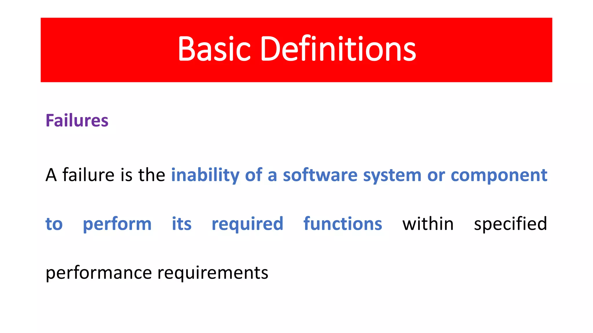 Basic Definitions
Failures
A failure is the inability of a software system or component
to perform its required functions within specified
performance requirements
 