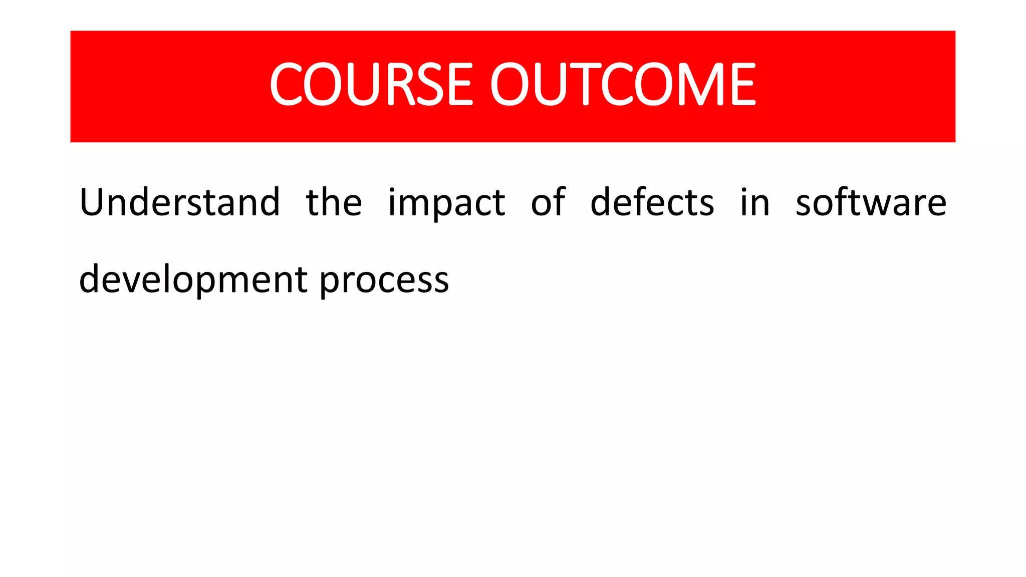 COURSE OUTCOME
Understand the impact of defects in software
development process
 