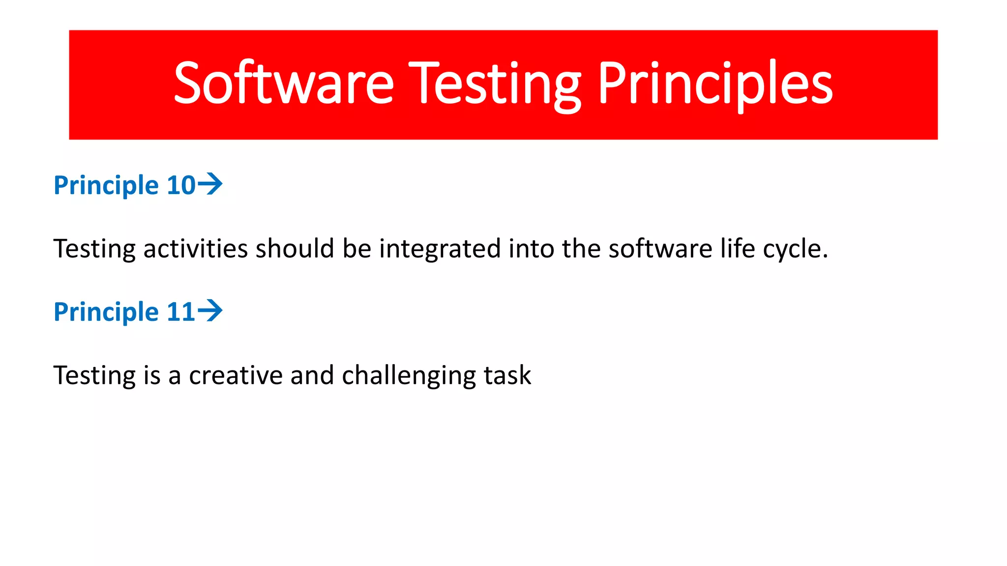 Software Testing Principles
Principle 10
Testing activities should be integrated into the software life cycle.
Principle 11
Testing is a creative and challenging task
 