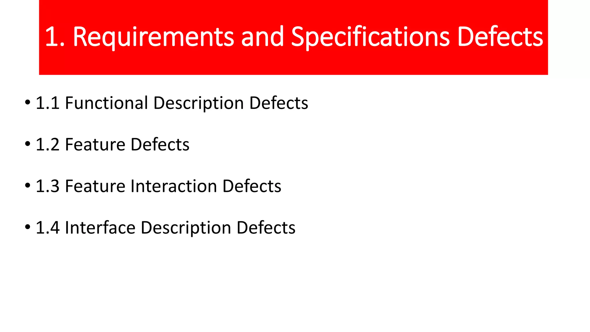 1. Requirements and Specifications Defects
• 1.1 Functional Description Defects
• 1.2 Feature Defects
• 1.3 Feature Interaction Defects
• 1.4 Interface Description Defects
 