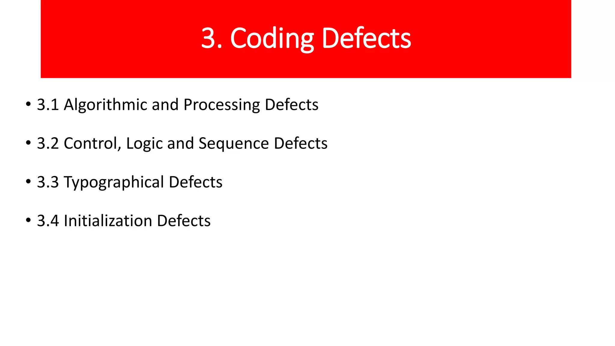 3. Coding Defects
• 3.1 Algorithmic and Processing Defects
• 3.2 Control, Logic and Sequence Defects
• 3.3 Typographical Defects
• 3.4 Initialization Defects
 
