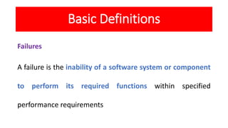 Basic Definitions
Failures
A failure is the inability of a software system or component
to perform its required functions ...
