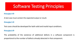 Software Testing Principles
Principle 4
A test case must contain the expected output or result.
Principle 5
Test cases s...
