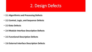 2. Design Defects
• 2.1 Algorithmic and Processing Defects
• 2.2 Control, Logic, and Sequence Defects
• 2.3 Data Defects
•...