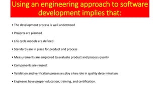 Using an engineering approach to software
development implies that:
• The development process is well understood
• Project...