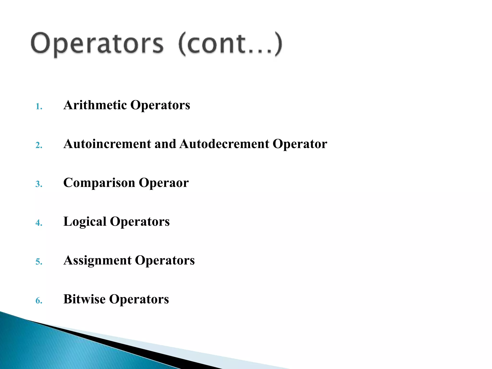 1. Arithmetic Operators
2. Autoincrement and Autodecrement Operator
3. Comparison Operaor
4. Logical Operators
5. Assignment Operators
6. Bitwise Operators
 