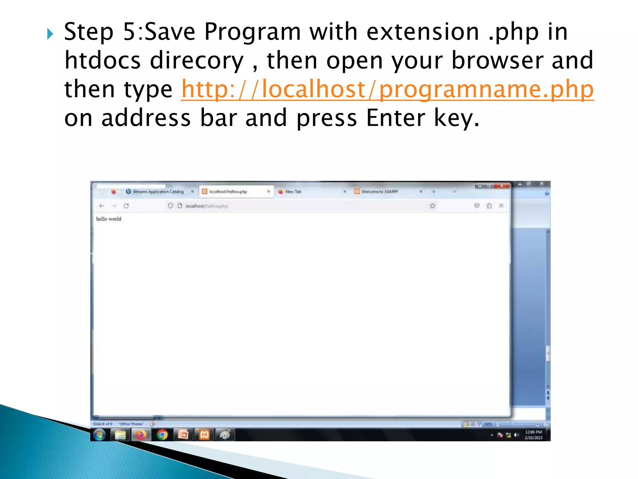  Step 5:Save Program with extension .php in
htdocs direcory , then open your browser and
then type http://localhost/programname.php
on address bar and press Enter key.
 