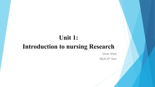 Unit 1:
Introduction to nursing Research
Umar Niazi
BScN 4th Year
 