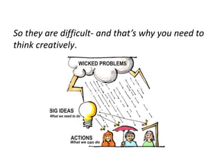 So they are difficult- and that’s why you need to
think creatively.
 